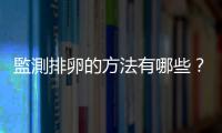 監測排卵的方法有哪些？