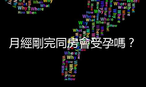 月經剛完同房會受孕嗎？